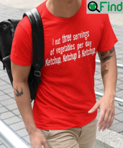 Ketchup I Eat Three Servings Of Vegetables Per Day And Tee Shirt