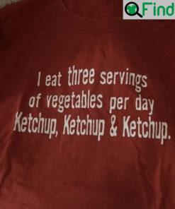 Ketchup I Eat Three Servings Of Vegetables Per Day And Tee Shirts