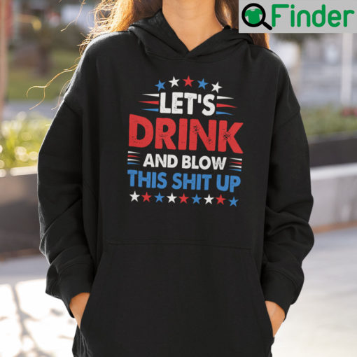 Lets Drink And Blow This Shit Up 4th Of July Hoodie