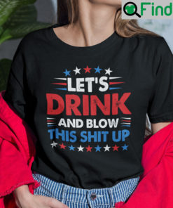 Lets Drink And Blow This Shit Up 4th Of July Shirt