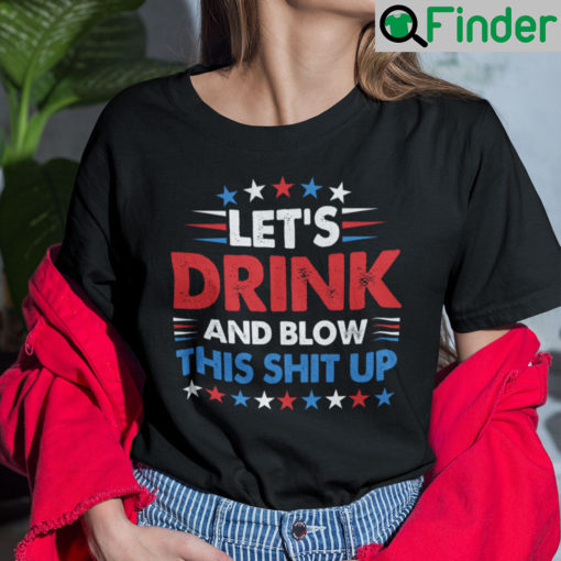 Lets Drink And Blow This Shit Up 4th Of July Shirt