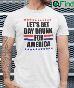 Lets Get Drunk For America Shirt