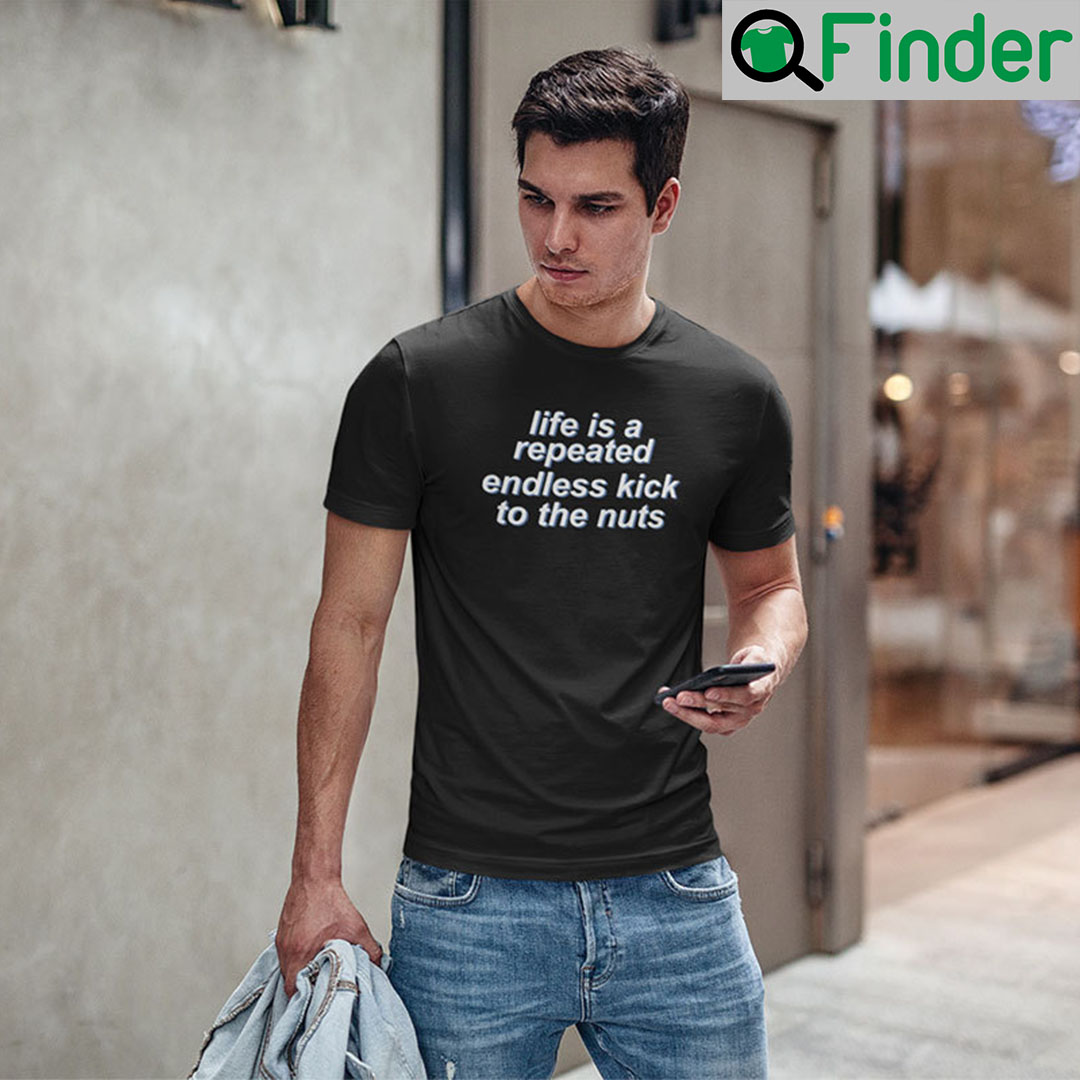 Life Is Repeated Endless Kick To The Nuts T-Shirt - Q-Finder Trending ...