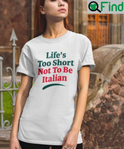 Lifes Too Short Not To Be Italian Shirt