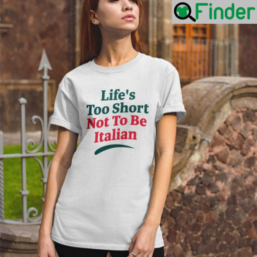 Lifes Too Short Not To Be Italian Shirt