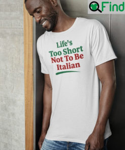 Lifes Too Short Not To Be Italian Shirts