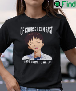 Of Course I Cum Fast I Got Anime To Watch Shirt