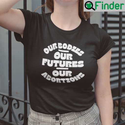 Our Bodies Our Futures Our Abortions Shirt