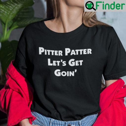 Pitter Patter Lets Get Goin Shirt