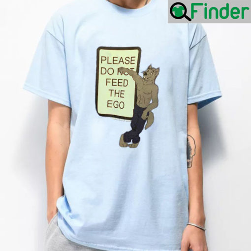 Please Do Not Feed The Ego Shirt