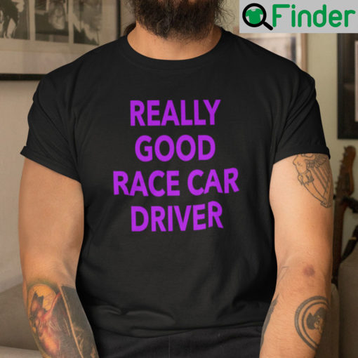 Really Good Race Car Driver Shirt