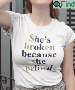 Shes Broken Because She Believed Shirt