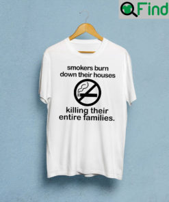 Smokers Burn Down Their House Killing Their Entire Families T Shirt