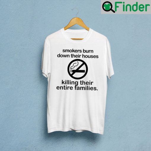 Smokers Burn Down Their House Killing Their Entire Families T Shirt