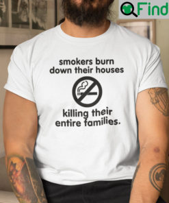 Smokers Burn Down Their Houses Killing Their Entire Families Shirt