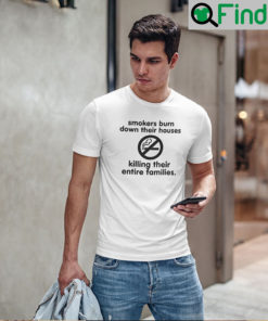 Smokers Burn Down Their Houses Killing Their Entire Families T Shirt