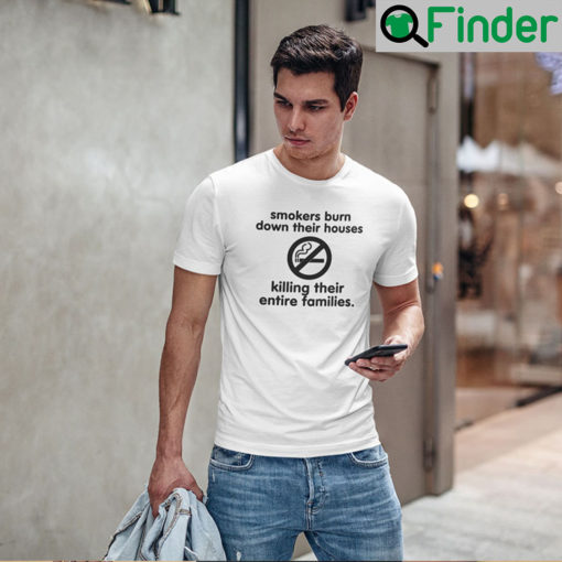 Smokers Burn Down Their Houses Killing Their Entire Families T Shirt