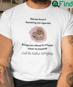 Smoking One Cigarette Brings You About 11 Minutes Closer To Meeting God The Father Almighty Shirt