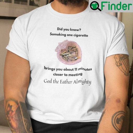 Smoking One Cigarette Brings You About 11 Minutes Closer To Meeting God The Father Almighty Shirt