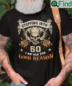 Stepping Into 60 I Am Old For Good Reason Shirt