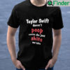 Taylor Swift Doesnt Poop Cause She Just Shits Out Hits By Unisex Shirt