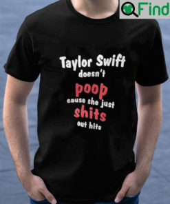 Taylor Swift Doesnt Poop Cause She Just Shits Out Hits By Unisex Shirt