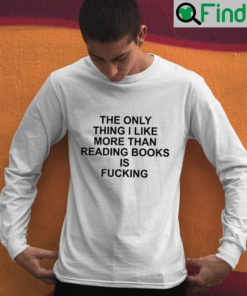 The Only Thing I Like More Than Reading Books Is Fucking Shirt 1
