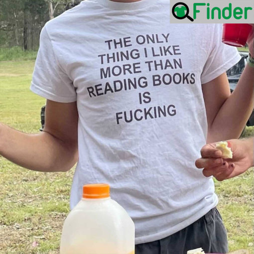 The Only Thing I Like More Than Reading Books Is Fucking T Shirt