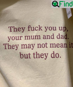 They Fuck You Up Your Mum And Dad Funny Shirt