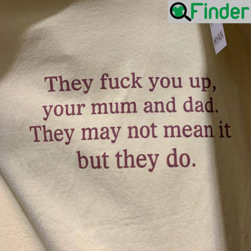 They Fuck You Up Your Mum And Dad Funny Shirt