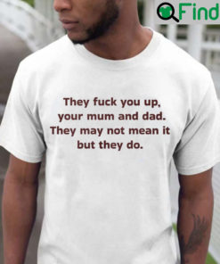 They Fuck You Up Your Mum And Dad Funny T Shirt