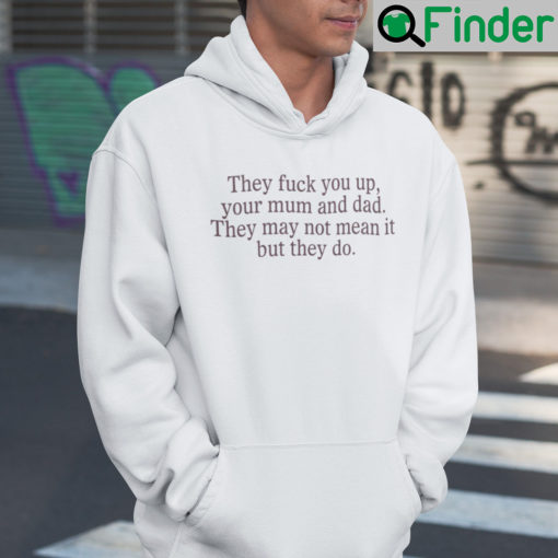 They Fuck You Up Your Mum And Dad They Not Mean It But They Do Hoodie