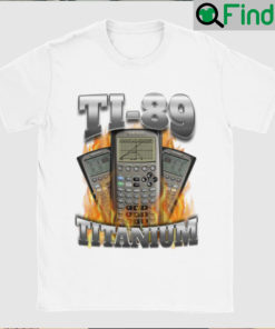 Ti 89 Titanium Got Me Calculating T Shirt