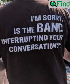 Tims Listening Party Im Sorry Is The Band Interrupting Your Conversation Tee Shirt