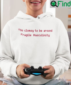 Too Clumsy To Be Around Fragile Masculinity Hoodie