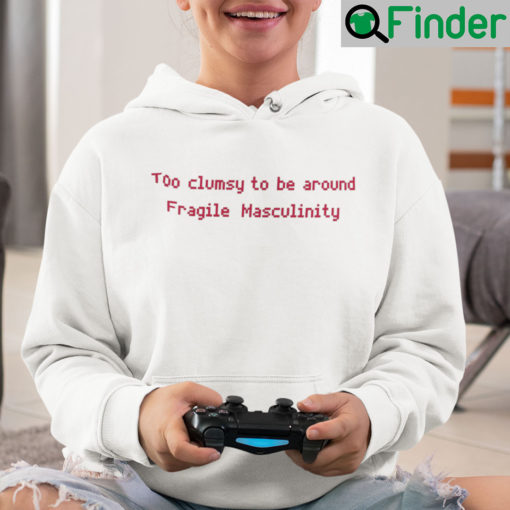 Too Clumsy To Be Around Fragile Masculinity Hoodie