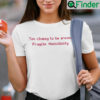 Too Clumsy To Be Around Fragile Masculinity Shirt