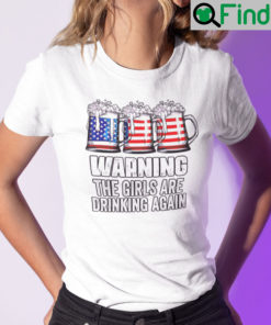 Warning The Girls Are Drinking Again Independence Day Shirt