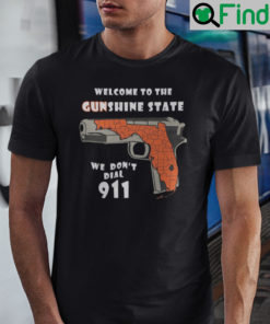 Welcome To The Gunshine State We Dont Dial 911 Shirt