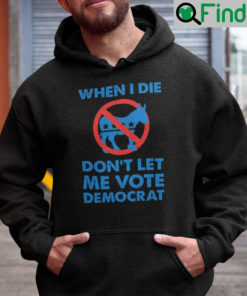When I Die Dont Let Me Vote Democrat Hoodie Anti Democrat
