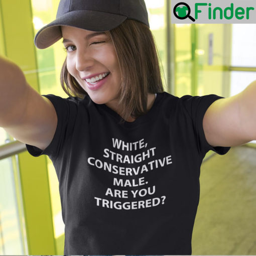 White Straight Conservative Male Are You Triggered T Shirt