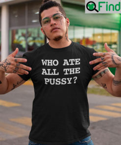 Who Ate All The Pussy Unisex Shirt