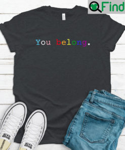 You Belong LGBTQ Shirts