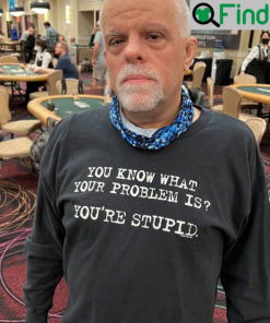 You Know What Your Problem Is Youre Stupid T Shirt