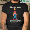Ball So Hard Motherfuckers Shirt Wanna Find Me Waldo