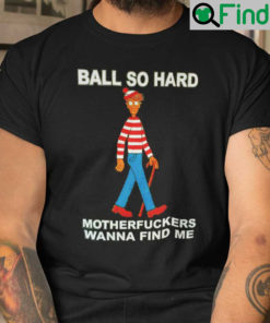 Ball So Hard Motherfuckers Shirt Wanna Find Me Waldo