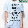 Beauty Dies In Lsd Orgy After Sex With 100 Men T shirt