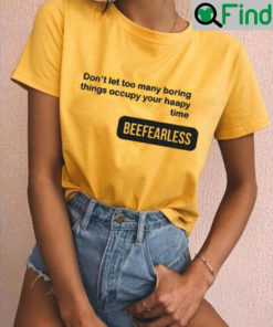 Beefearless Dont Let Too Many Boring Things Occupy Your Haapy Time Shirt