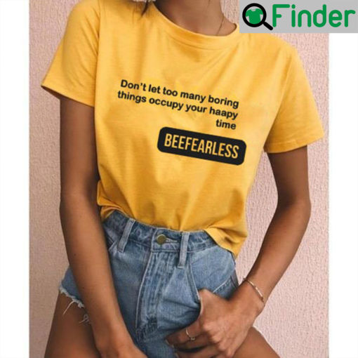 Beefearless Dont Let Too Many Boring Things Occupy Your Haapy Time Shirt