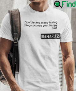 Beeffearless Dont Let Too Many Boring Thing Occupy Your Happy Time Shirt
